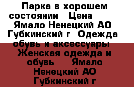 Парка в хорошем состоянии › Цена ­ 900 - Ямало-Ненецкий АО, Губкинский г. Одежда, обувь и аксессуары » Женская одежда и обувь   . Ямало-Ненецкий АО,Губкинский г.